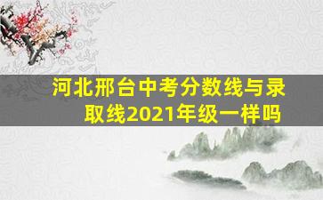 河北邢台中考分数线与录取线2021年级一样吗