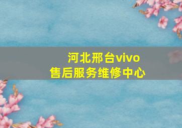 河北邢台vivo售后服务维修中心