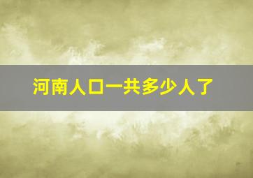 河南人口一共多少人了