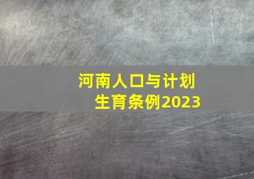 河南人口与计划生育条例2023