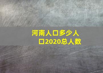 河南人口多少人口2020总人数