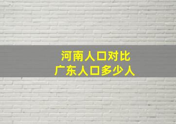 河南人口对比广东人口多少人