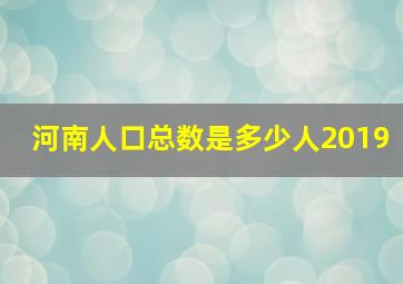 河南人口总数是多少人2019