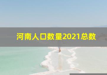 河南人口数量2021总数