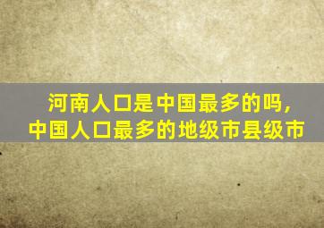 河南人口是中国最多的吗,中国人口最多的地级市县级市