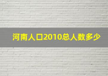 河南人口2010总人数多少