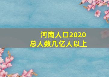 河南人口2020总人数几亿人以上