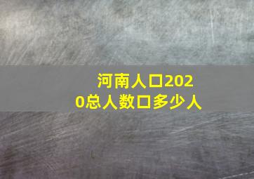 河南人口2020总人数口多少人