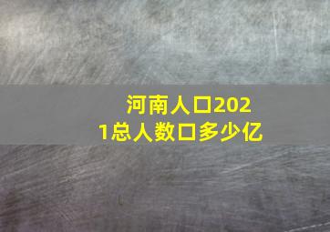 河南人口2021总人数口多少亿