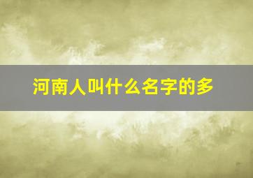 河南人叫什么名字的多