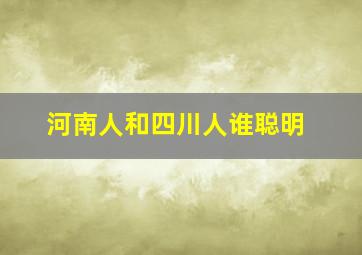 河南人和四川人谁聪明