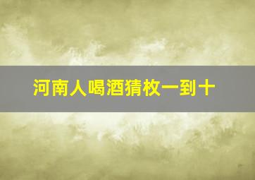 河南人喝酒猜枚一到十