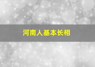 河南人基本长相