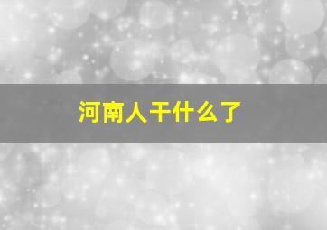 河南人干什么了