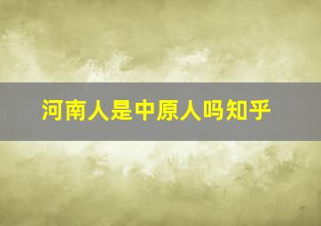 河南人是中原人吗知乎