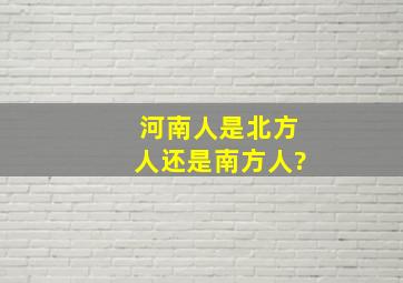 河南人是北方人还是南方人?