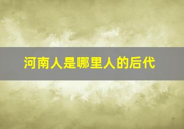 河南人是哪里人的后代