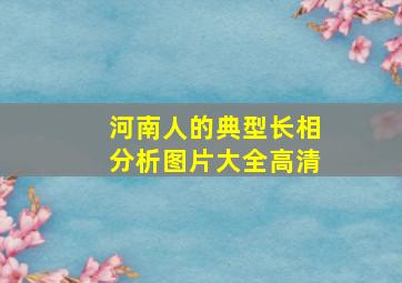 河南人的典型长相分析图片大全高清