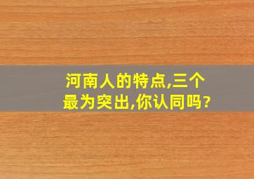 河南人的特点,三个最为突出,你认同吗?