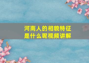 河南人的相貌特征是什么呢视频讲解