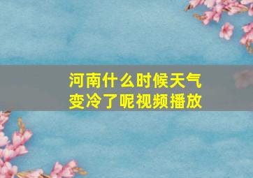 河南什么时候天气变冷了呢视频播放