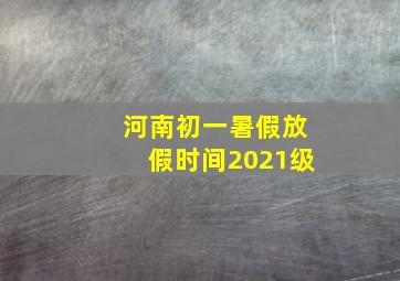 河南初一暑假放假时间2021级