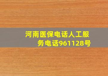 河南医保电话人工服务电话961128号