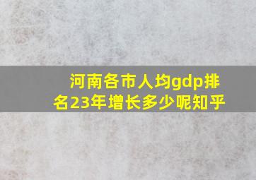 河南各市人均gdp排名23年增长多少呢知乎