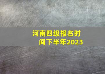 河南四级报名时间下半年2023