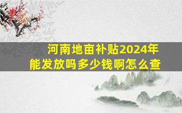 河南地亩补贴2024年能发放吗多少钱啊怎么查