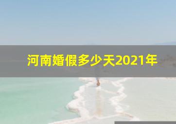 河南婚假多少天2021年