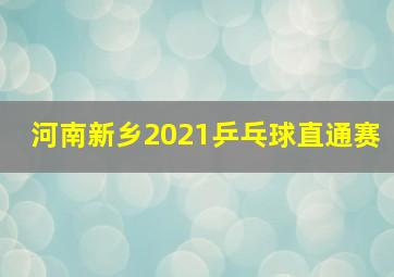 河南新乡2021乒乓球直通赛