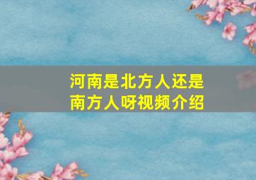 河南是北方人还是南方人呀视频介绍