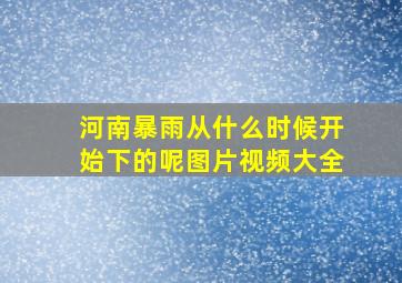 河南暴雨从什么时候开始下的呢图片视频大全