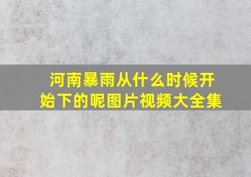 河南暴雨从什么时候开始下的呢图片视频大全集