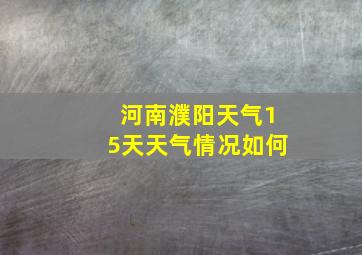 河南濮阳天气15天天气情况如何