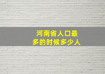 河南省人口最多的时候多少人