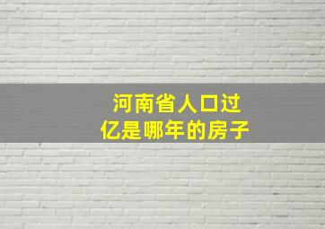 河南省人口过亿是哪年的房子