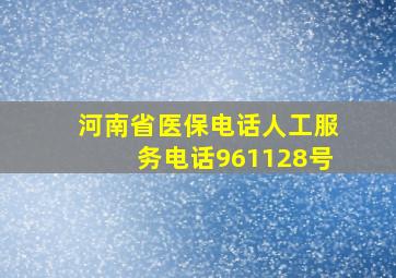 河南省医保电话人工服务电话961128号