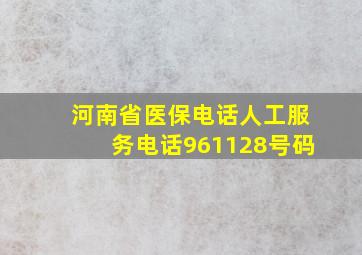 河南省医保电话人工服务电话961128号码