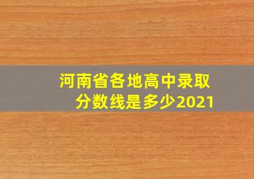 河南省各地高中录取分数线是多少2021