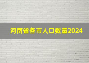 河南省各市人口数量2024