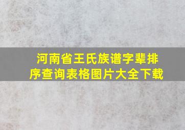 河南省王氏族谱字辈排序查询表格图片大全下载