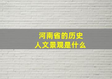 河南省的历史人文景观是什么