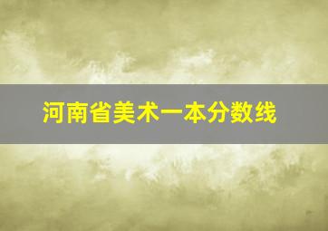 河南省美术一本分数线