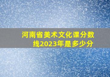 河南省美术文化课分数线2023年是多少分