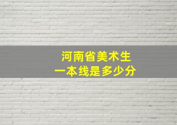 河南省美术生一本线是多少分