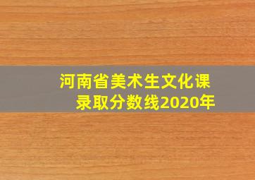 河南省美术生文化课录取分数线2020年