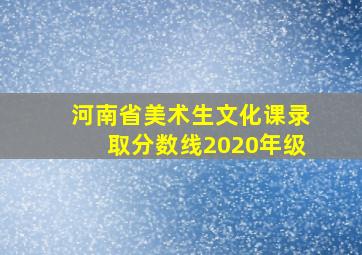 河南省美术生文化课录取分数线2020年级