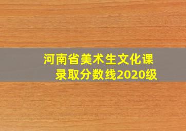 河南省美术生文化课录取分数线2020级